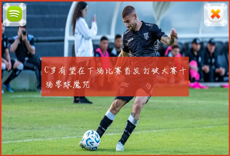 C罗有望在下场比赛首发打破大赛十场零球魔咒