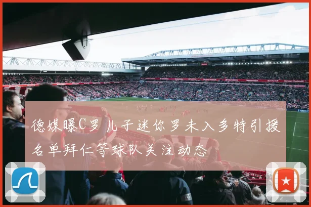 德媒曝C罗儿子迷你罗未入多特引援名单拜仁等球队关注动态
